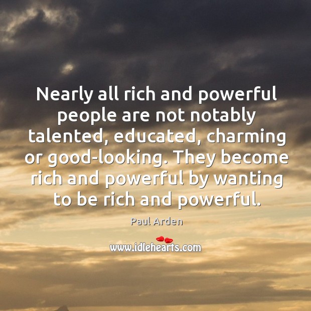 Nearly all rich and powerful people are not notably talented, educated, charming Paul Arden Picture Quote