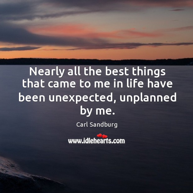 Nearly all the best things that came to me in life have been unexpected, unplanned by me. Carl Sandburg Picture Quote