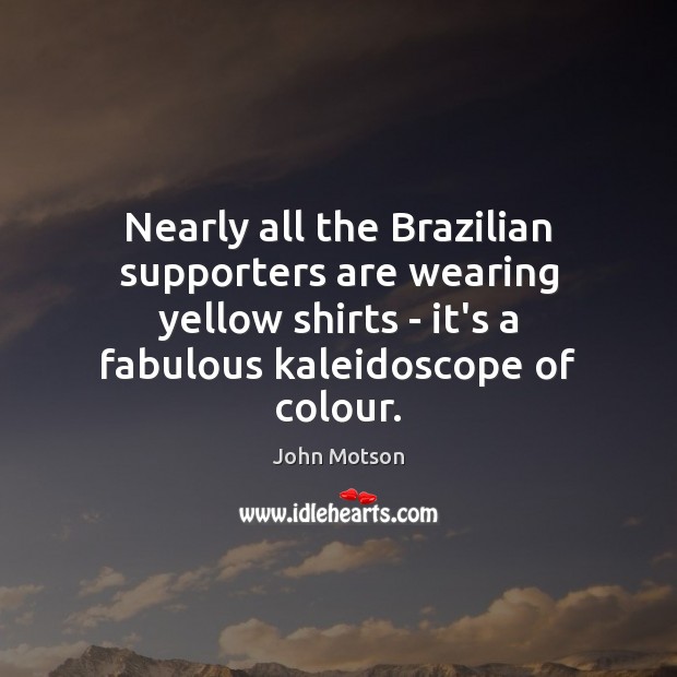 Nearly all the Brazilian supporters are wearing yellow shirts – it’s a John Motson Picture Quote