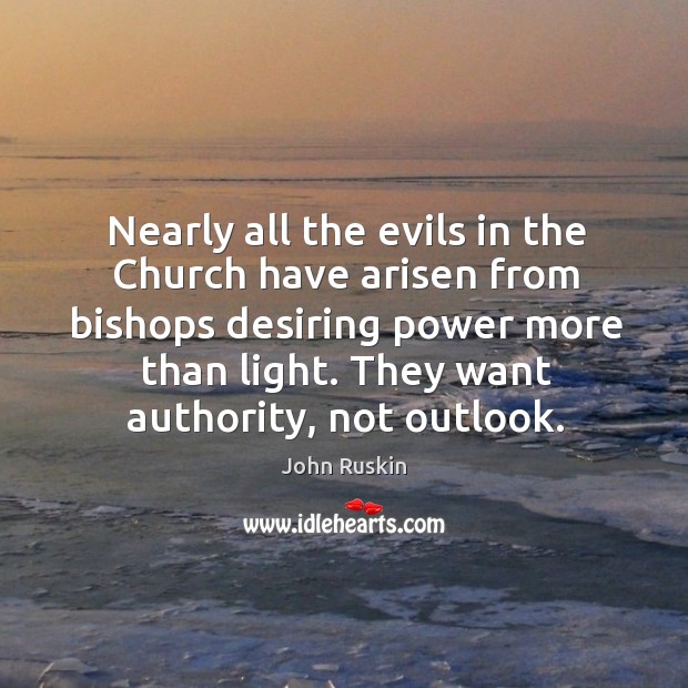 Nearly all the evils in the church have arisen from bishops desiring power more than light. John Ruskin Picture Quote