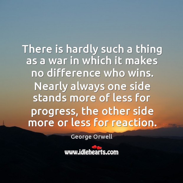 Nearly always one side stands more of less for progress, the other side more or less for reaction. George Orwell Picture Quote