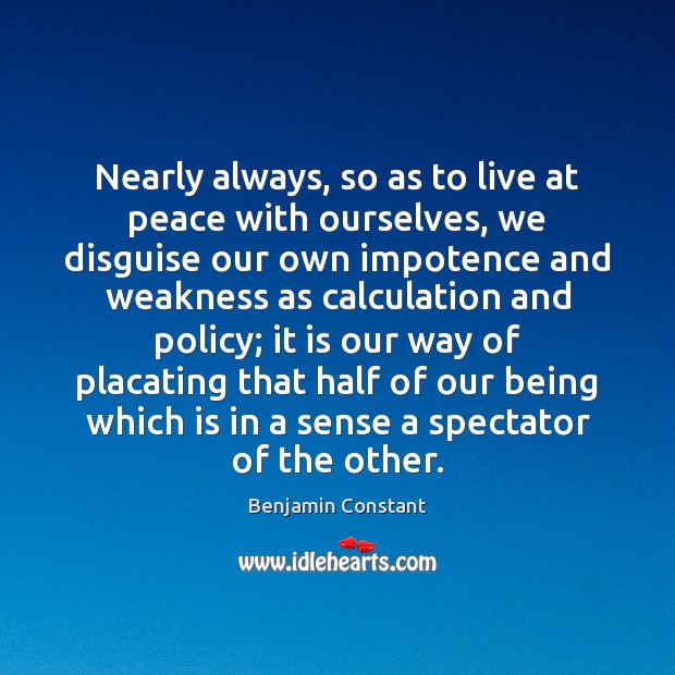 Nearly always, so as to live at peace with ourselves, we disguise Benjamin Constant Picture Quote