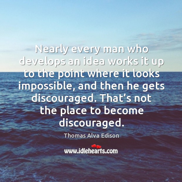 Nearly every man who develops an idea works it up to the point where it looks impossible Thomas Alva Edison Picture Quote