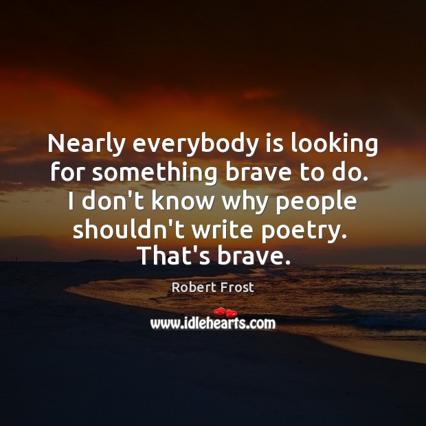 Nearly everybody is looking for something brave to do.  I don’t know Robert Frost Picture Quote