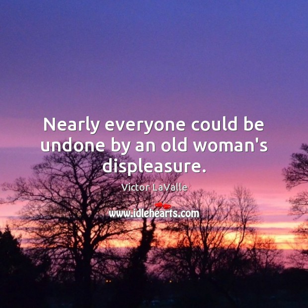 Nearly everyone could be undone by an old woman’s displeasure. Victor LaValle Picture Quote