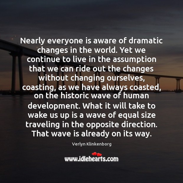 Nearly everyone is aware of dramatic changes in the world. Yet we Travel Quotes Image