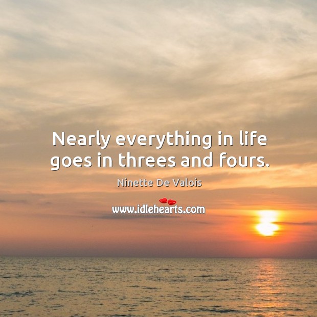 Nearly everything in life goes in threes and fours. Ninette De Valois Picture Quote