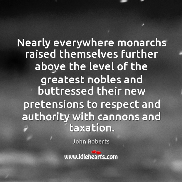 Nearly everywhere monarchs raised themselves further above the level of the greatest John Roberts Picture Quote