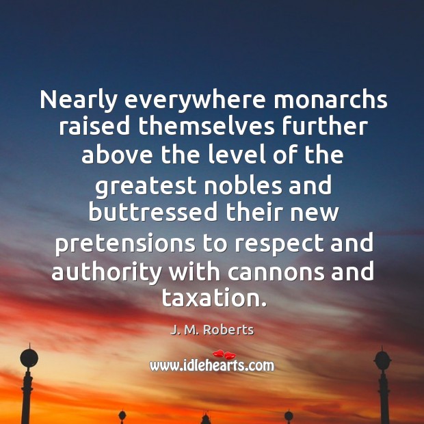 Nearly everywhere monarchs raised themselves further above the level of the greatest nobles J. M. Roberts Picture Quote