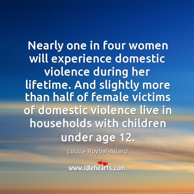 Nearly one in four women will experience domestic violence during her lifetime. Lucille Roybal-Allard Picture Quote