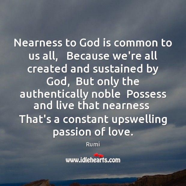 Nearness to God is common to us all,   Because we’re all created Rumi Picture Quote