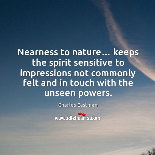 Nearness to nature… keeps the spirit sensitive to impressions not commonly felt and Charles Eastman Picture Quote