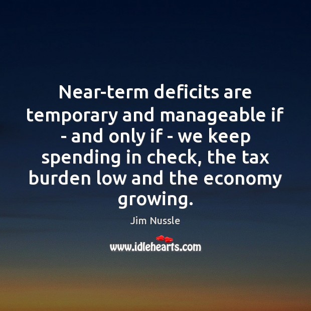 Near-term deficits are temporary and manageable if – and only if – Jim Nussle Picture Quote