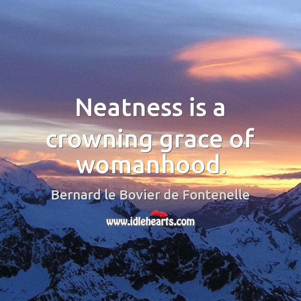 Neatness is a crowning grace of womanhood. Bernard le Bovier de Fontenelle Picture Quote