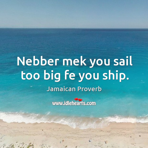 Nebber mek you sail too big fe you ship. Jamaican Proverbs Image