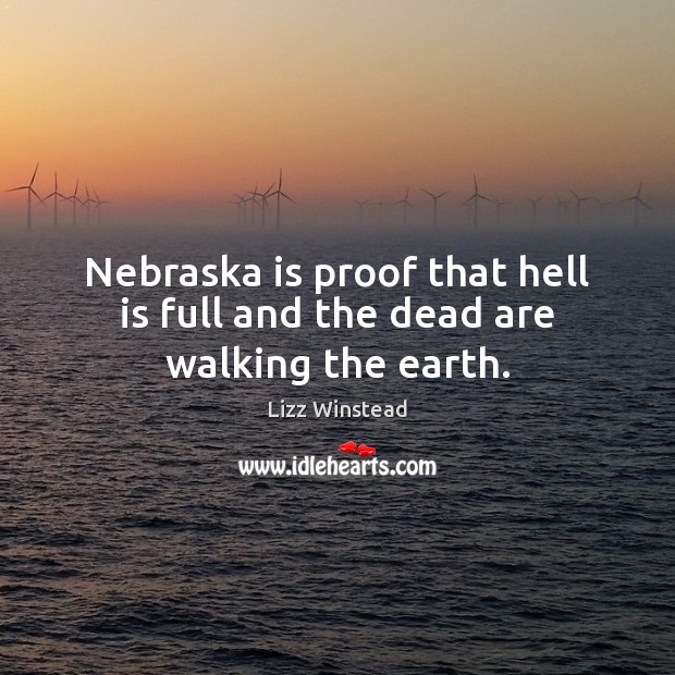 Nebraska is proof that hell is full and the dead are walking the earth. Lizz Winstead Picture Quote