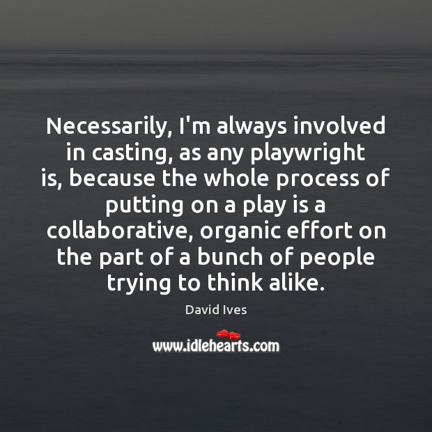 Necessarily, I’m always involved in casting, as any playwright is, because the Image
