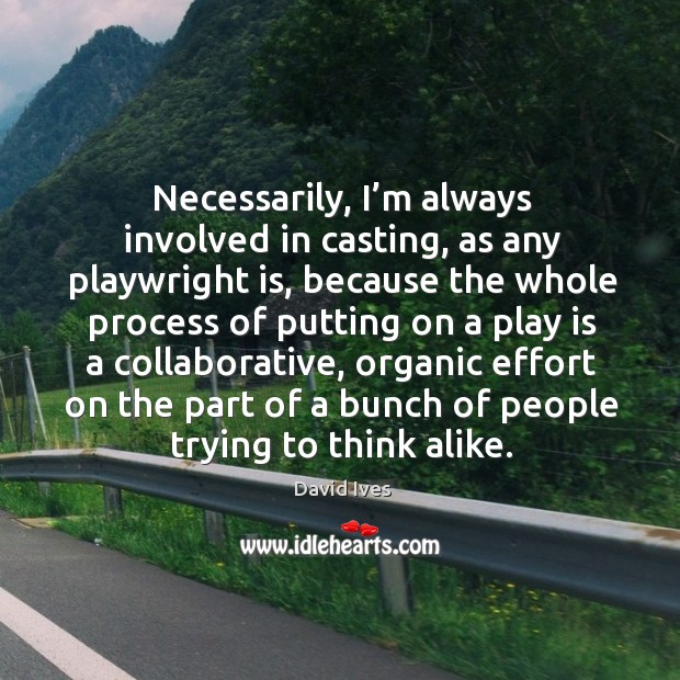 Necessarily, I’m always involved in casting, as any playwright is David Ives Picture Quote