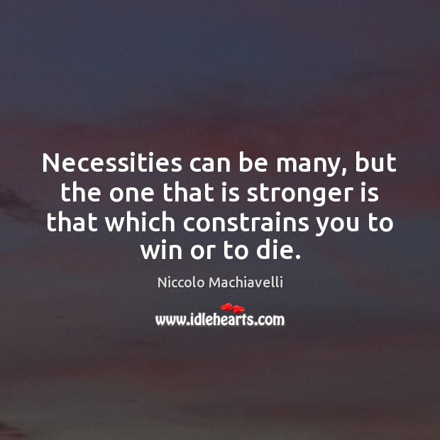 Necessities can be many, but the one that is stronger is that Niccolo Machiavelli Picture Quote