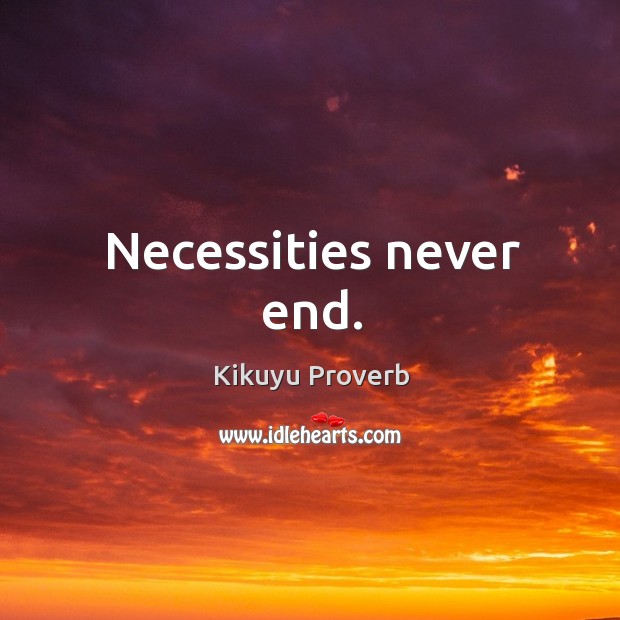 Necessities never end. Kikuyu Proverbs Image