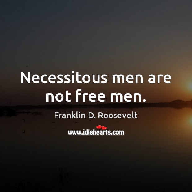 Necessitous men are not free men. Franklin D. Roosevelt Picture Quote
