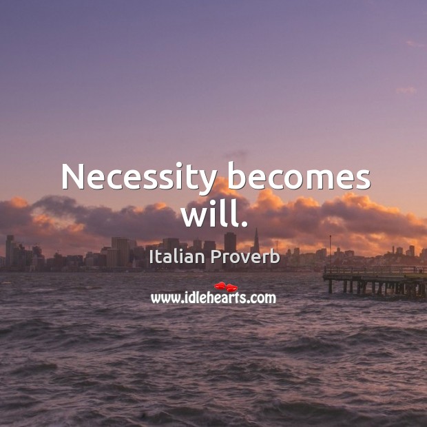 Necessity becomes will. Image