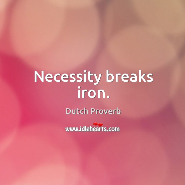 Necessity breaks iron. Dutch Proverbs Image
