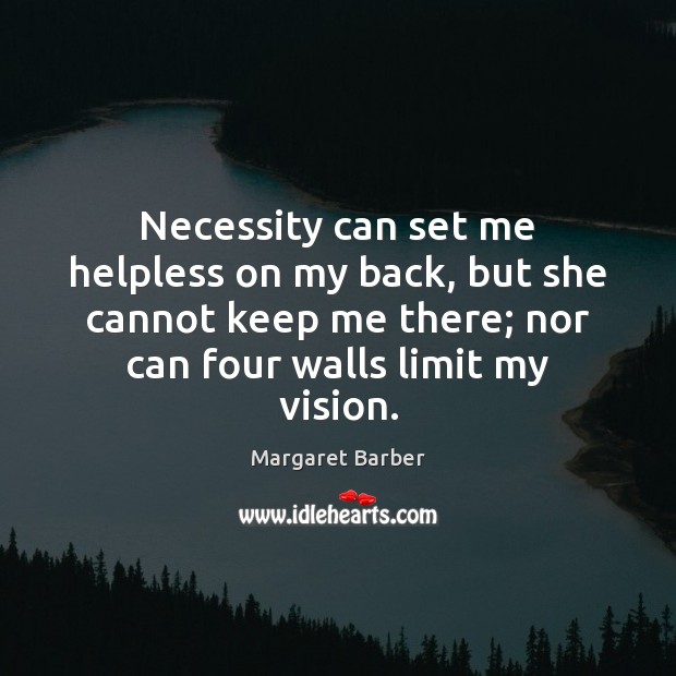 Necessity can set me helpless on my back, but she cannot keep Margaret Barber Picture Quote