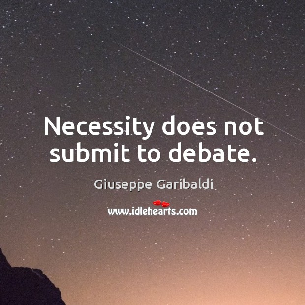 Necessity does not submit to debate. Giuseppe Garibaldi Picture Quote