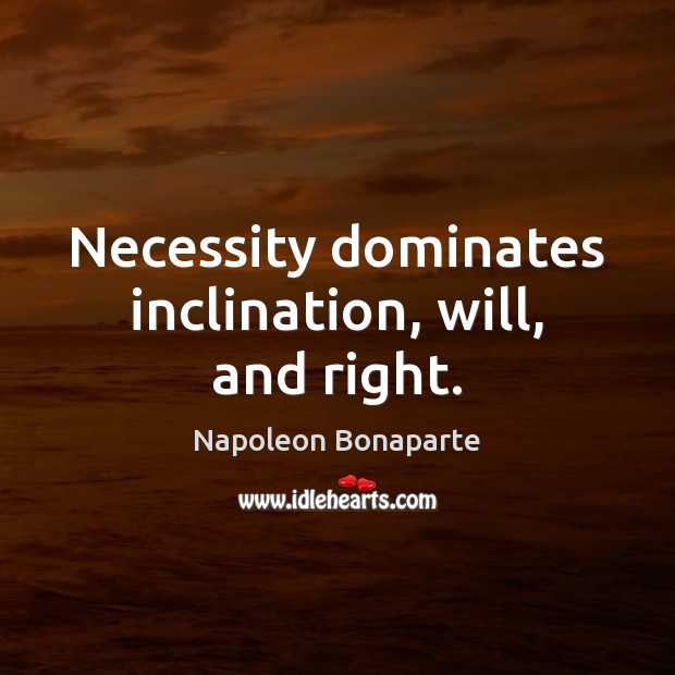 Necessity dominates inclination, will, and right. Napoleon Bonaparte Picture Quote