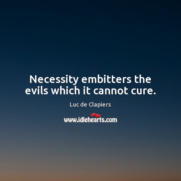 Necessity embitters the evils which it cannot cure. Luc de Clapiers Picture Quote