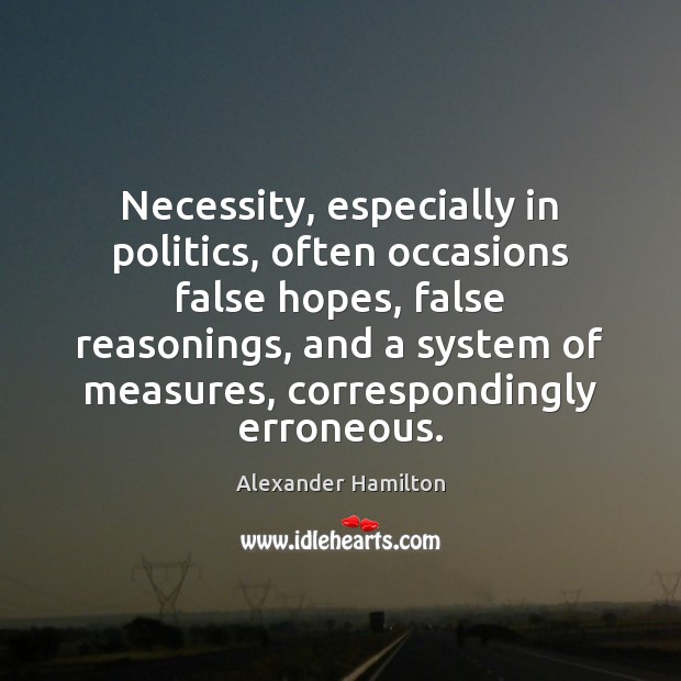 Necessity, especially in politics, often occasions false hopes, false reasonings, and a Image