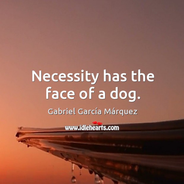 Necessity has the face of a dog. Image