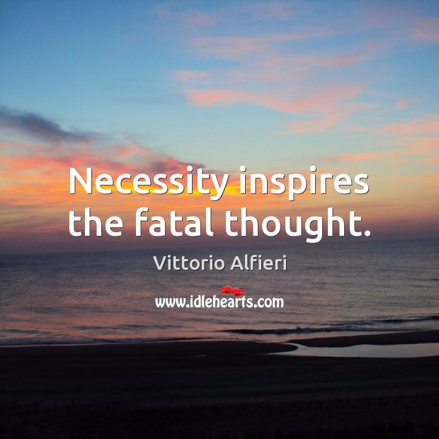 Necessity inspires the fatal thought. Vittorio Alfieri Picture Quote