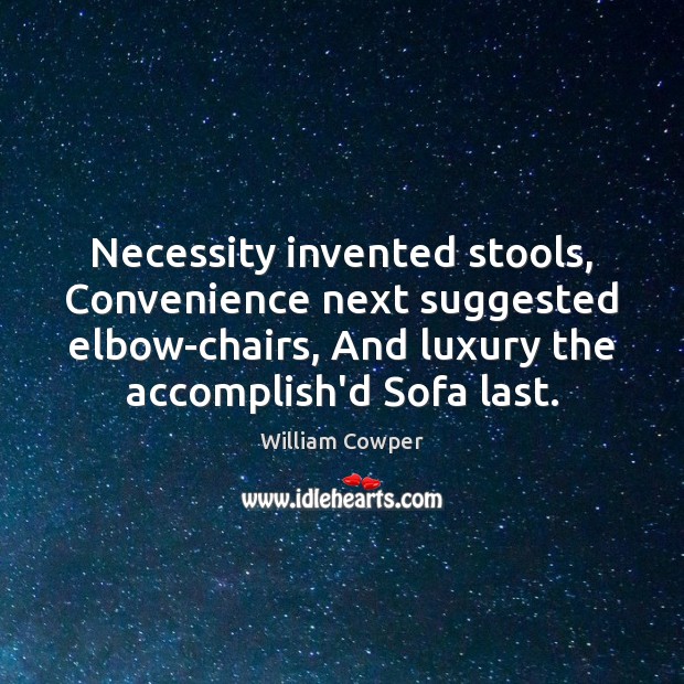 Necessity invented stools, Convenience next suggested elbow-chairs, And luxury the accomplish’d Sofa William Cowper Picture Quote