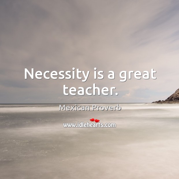 Necessity is a great teacher. Mexican Proverbs Image