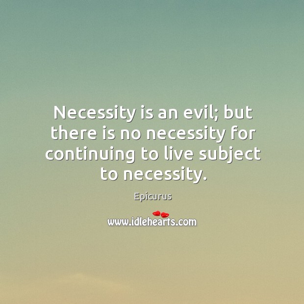 Necessity is an evil; but there is no necessity for continuing to Epicurus Picture Quote