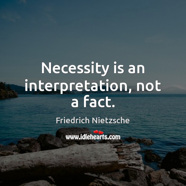 Necessity is an interpretation, not a fact. Friedrich Nietzsche Picture Quote