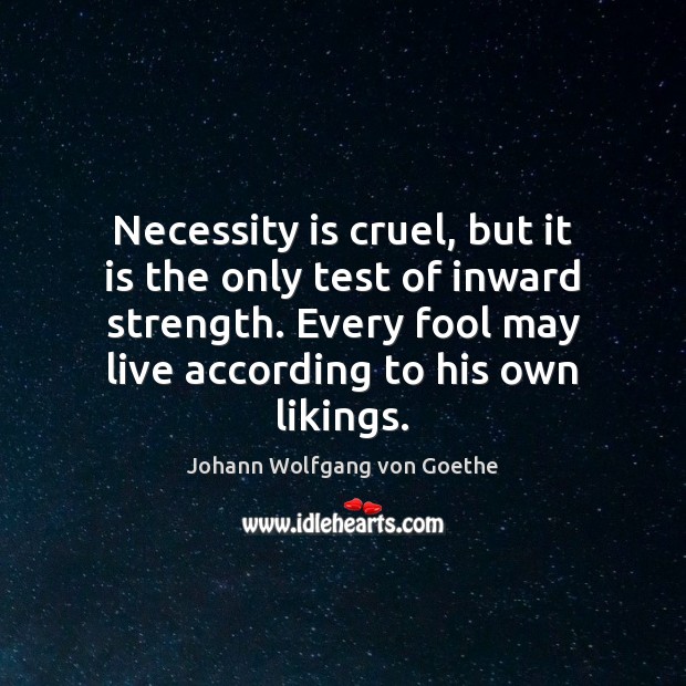 Necessity is cruel, but it is the only test of inward strength. Johann Wolfgang von Goethe Picture Quote