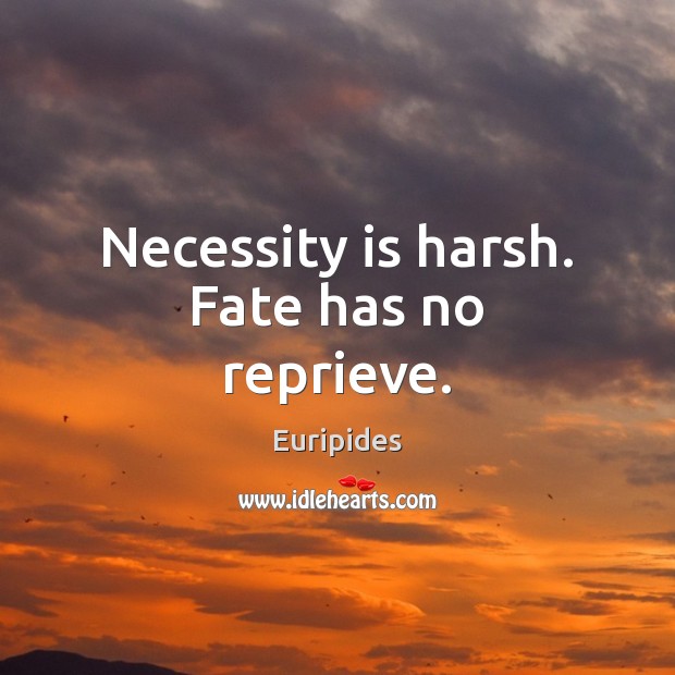 Necessity is harsh. Fate has no reprieve. Euripides Picture Quote