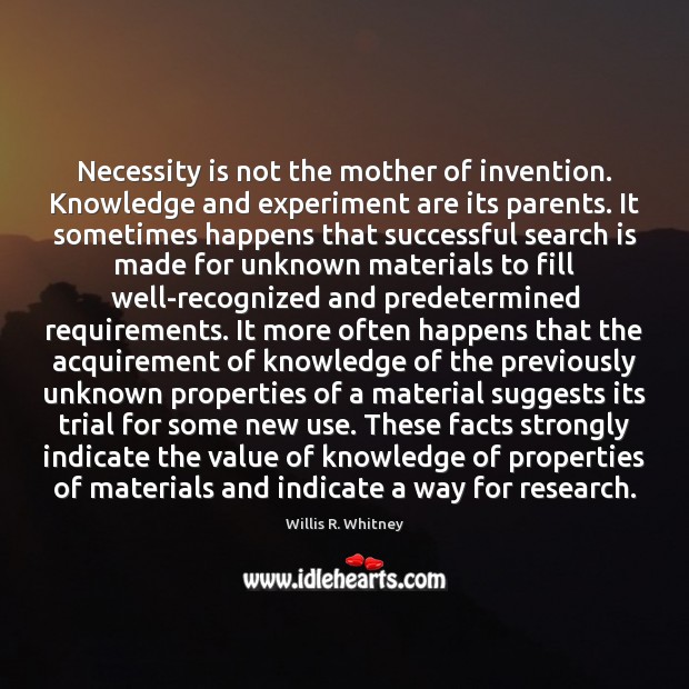 Necessity is not the mother of invention. Knowledge and experiment are its Willis R. Whitney Picture Quote