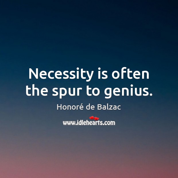 Necessity is often the spur to genius. Honoré de Balzac Picture Quote
