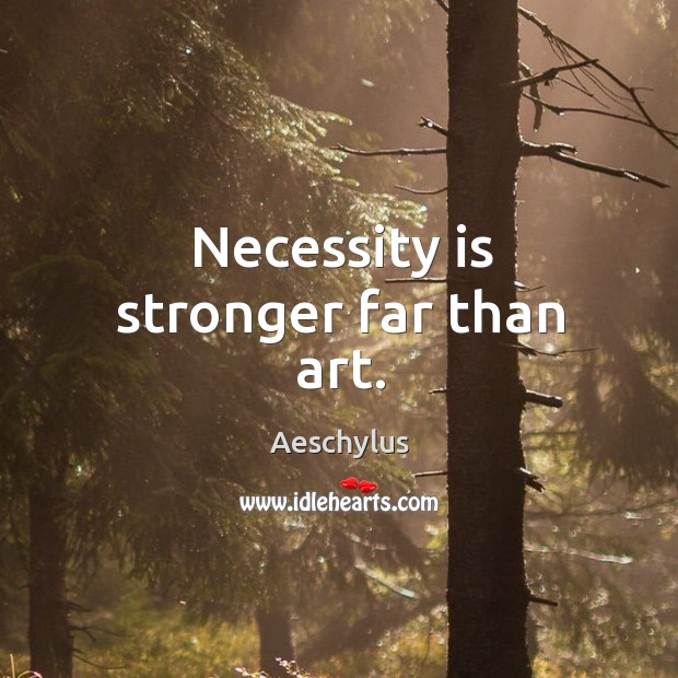 Necessity is stronger far than art. Aeschylus Picture Quote