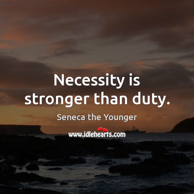 Necessity is stronger than duty. Seneca the Younger Picture Quote