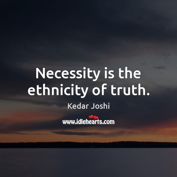 Necessity is the ethnicity of truth. Kedar Joshi Picture Quote