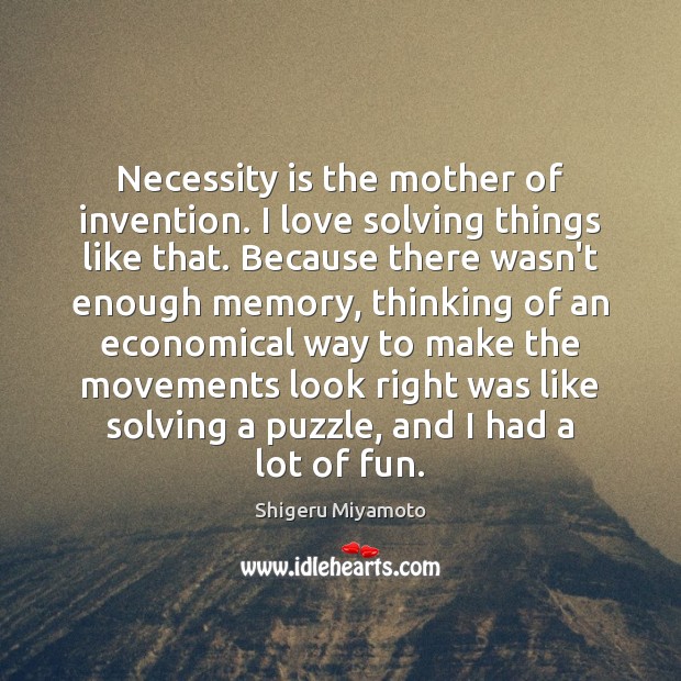 Necessity is the mother of invention. I love solving things like that. Shigeru Miyamoto Picture Quote