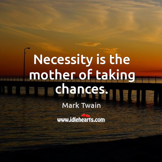 Necessity is the mother of taking chances. Mark Twain Picture Quote