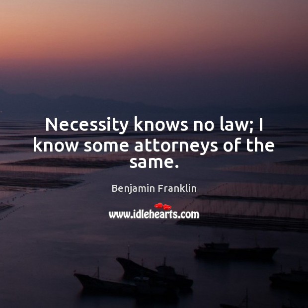 Necessity knows no law; I know some attorneys of the same. Image