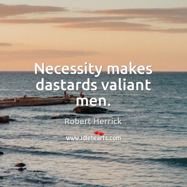 Necessity makes dastards valiant men. Robert Herrick Picture Quote