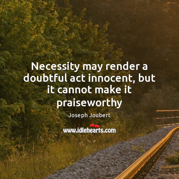 Necessity may render a doubtful act innocent, but it cannot make it praiseworthy Image